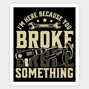 I'm Here Because You Broke Something Handyman Mechanic Funny Sticker